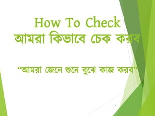 How To Check
আমরা ঠকভাবে চেক করে
“আমরা চেবন শুবন েুবে কাে করে”
4
 