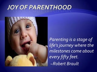 Parenting is a stage of
life's journey where the
milestones come about
every fifty feet.
 ~Robert Brault
 