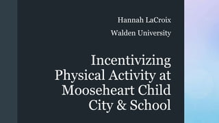 z Incentivizing
Physical Activity at
Mooseheart Child
City & School
Hannah LaCroix
Walden University
 