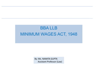 BBA LLB
MINIMUM WAGES ACT, 1948
By: Ms. NAMITA GUPTA
Assistant Professor (Law)
 