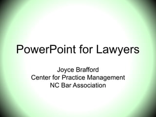 PowerPoint for Lawyers
Joyce Brafford
Center for Practice Management
NC Bar Association
 