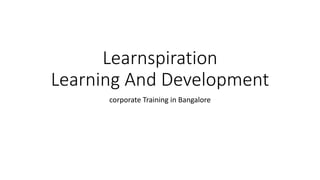 Learnspiration
Learning And Development
corporate Training in Bangalore
 