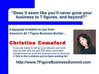 “ Does it seem like you’ll never grow your business to 7 figures, and beyond?” ,[object Object],[object Object],[object Object],[object Object],http://www.7FigureBusinessSummit.com   