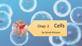 Chap: 2 Cells
By:Zainab Kulsoom
 