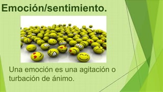 Emoción/sentimiento.
Una emoción es una agitación o
turbación de ánimo.
 