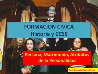 FORMACION CIVICA
Historia y CCSS
Persona, Matrimonio, Atributos
de la Personalidad
Prof. Ricardo Castro Pinto
 