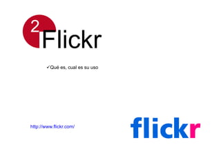 2
     Flickr
       Qué es, cual es su uso




http://www.flickr.com/
 