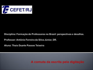 Centro Federal de Educação
   Tecnológica Celso Suckow da
   Fonseca




A comuta da escrita pela digitação
 