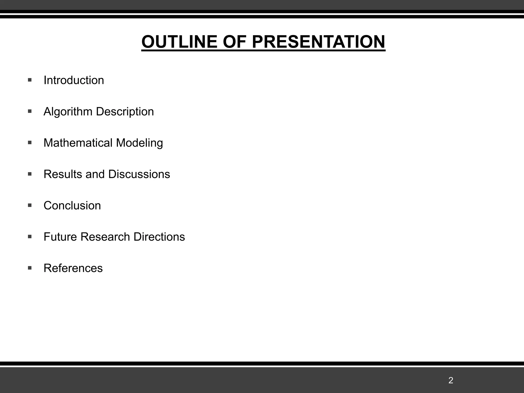 OUTLINE OF PRESENTATION
 Introduction
 Algorithm Description
 Mathematical Modeling
 Results and Discussions
 Conclusion
 Future Research Directions
 References
2
 