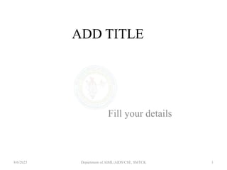 ADD TITLE
Fill your details
8/6/2023 1
Department of AIML/AIDS/CSE, SMTCK
 