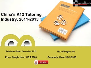 China’s K12 Tutoring
Industry, 2011-2015




  Published Date: December 2012           No. of Pages: 91

  Price: Single User: US $ 2800   Corporate User: US $ 3900
 