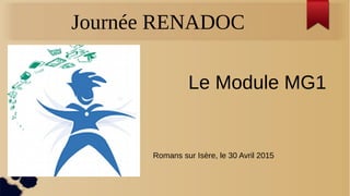 Journée RENADOC
Le Module MG1
Romans sur Isère, le 30 Avril 2015
 