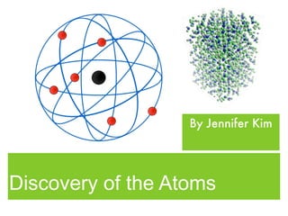 By Jennifer Kim




Discovery of the Atoms
 