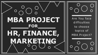 MBA PROJECT
FOR
HR, FINANCE,
MARKETING
Are You face
difficulties
to choose
topics of
MBA Project?
 