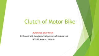 Clutch of Motor Bike
Muhammad Umair Akram
B.E [Industrial & Manufacturing Engineering] (in progress)
NEDUET, Karachi, Pakistan
 
