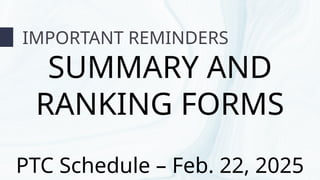 IMPORTANT REMINDERS
SUMMARY AND
RANKING FORMS
PTC Schedule – Feb. 22, 2025
 