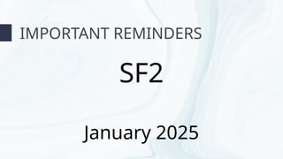 IMPORTANT REMINDERS
SF2
January 2025
 