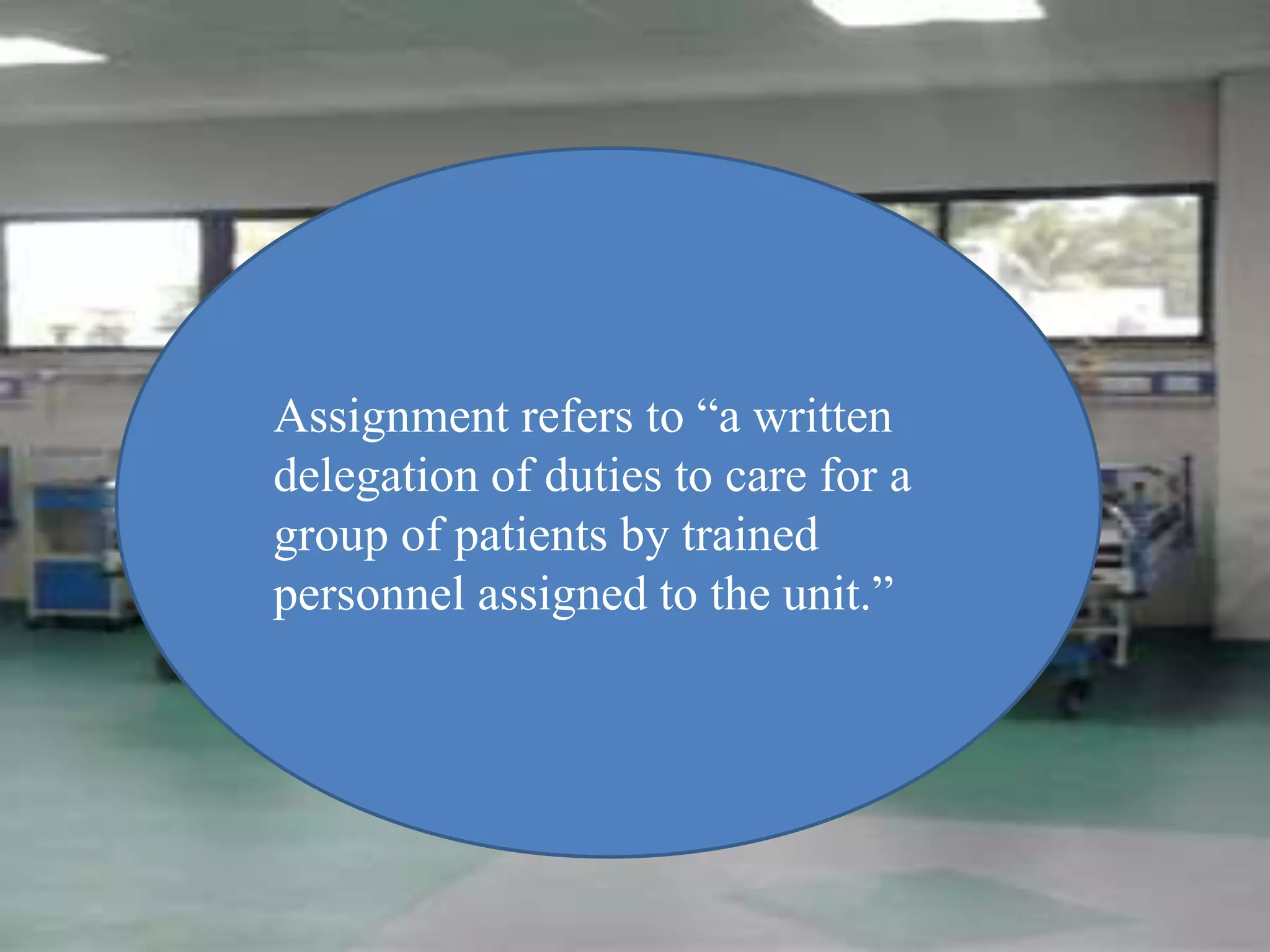 Assignment refers to “a written
delegation of duties to care for a
group of patients by trained
personnel assigned to the unit.”
 