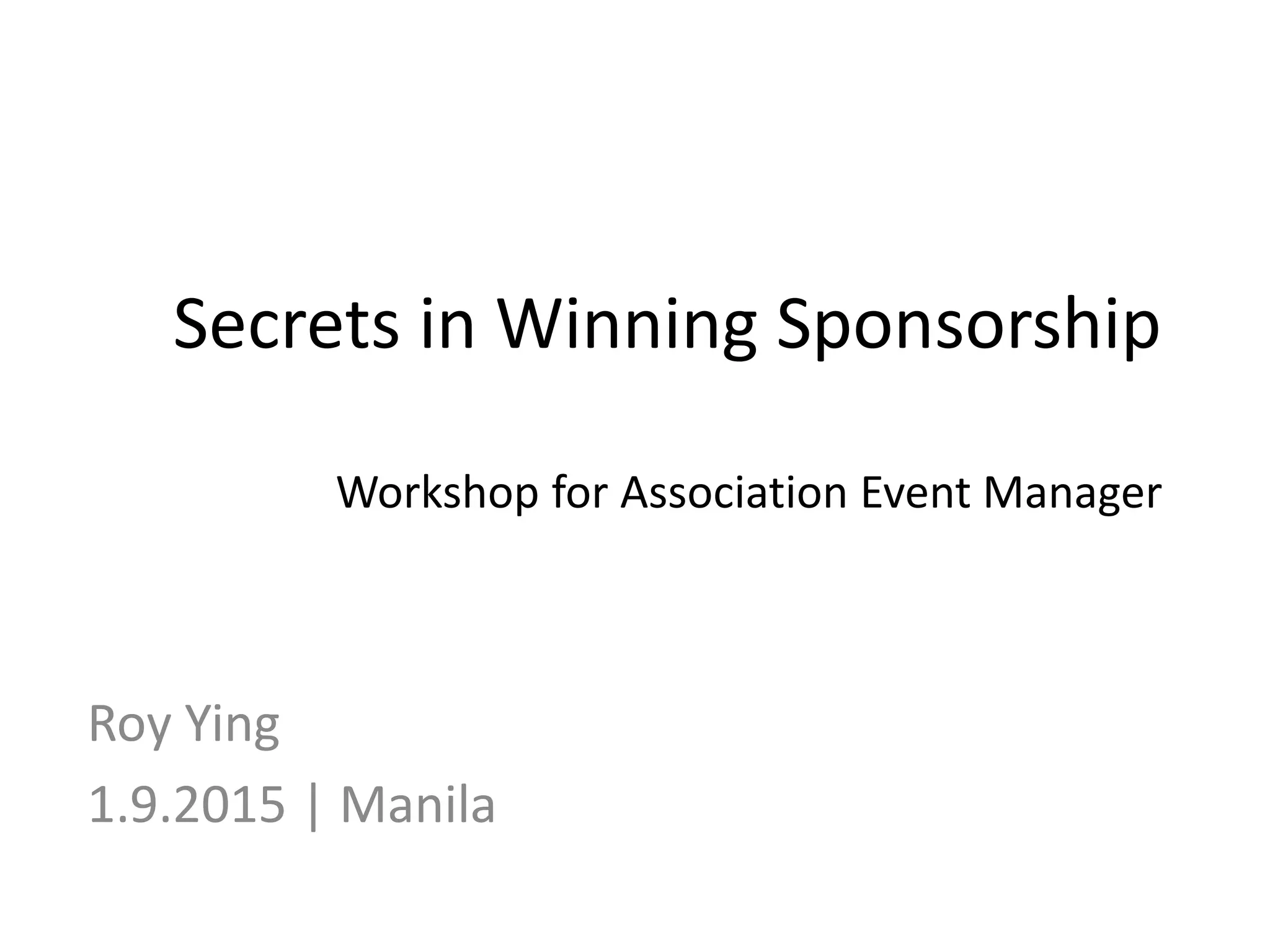 Secrets in Winning Sponsorship
Workshop for Association Event Manager
Roy Ying
1.9.2015 | Manila
 