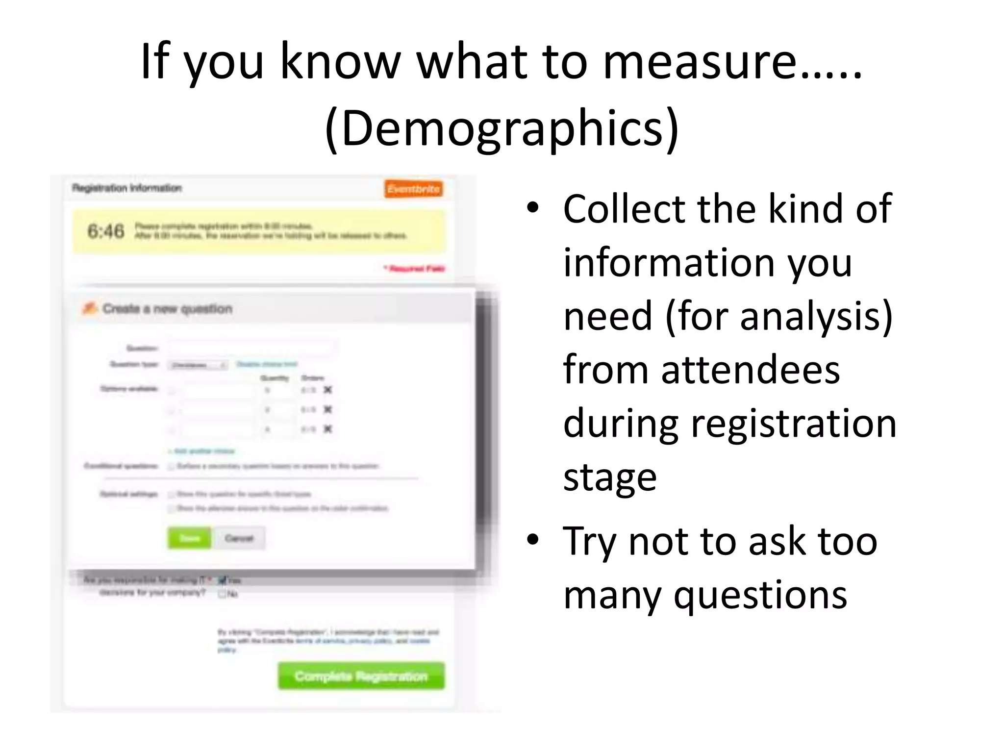 If you know what to measure…..
(Demographics)
• Collect the kind of
information you
need (for analysis)
from attendees
during registration
stage
• Try not to ask too
many questions
 