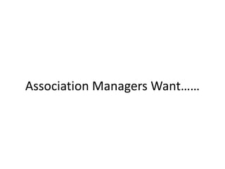 Association Managers Want……
 