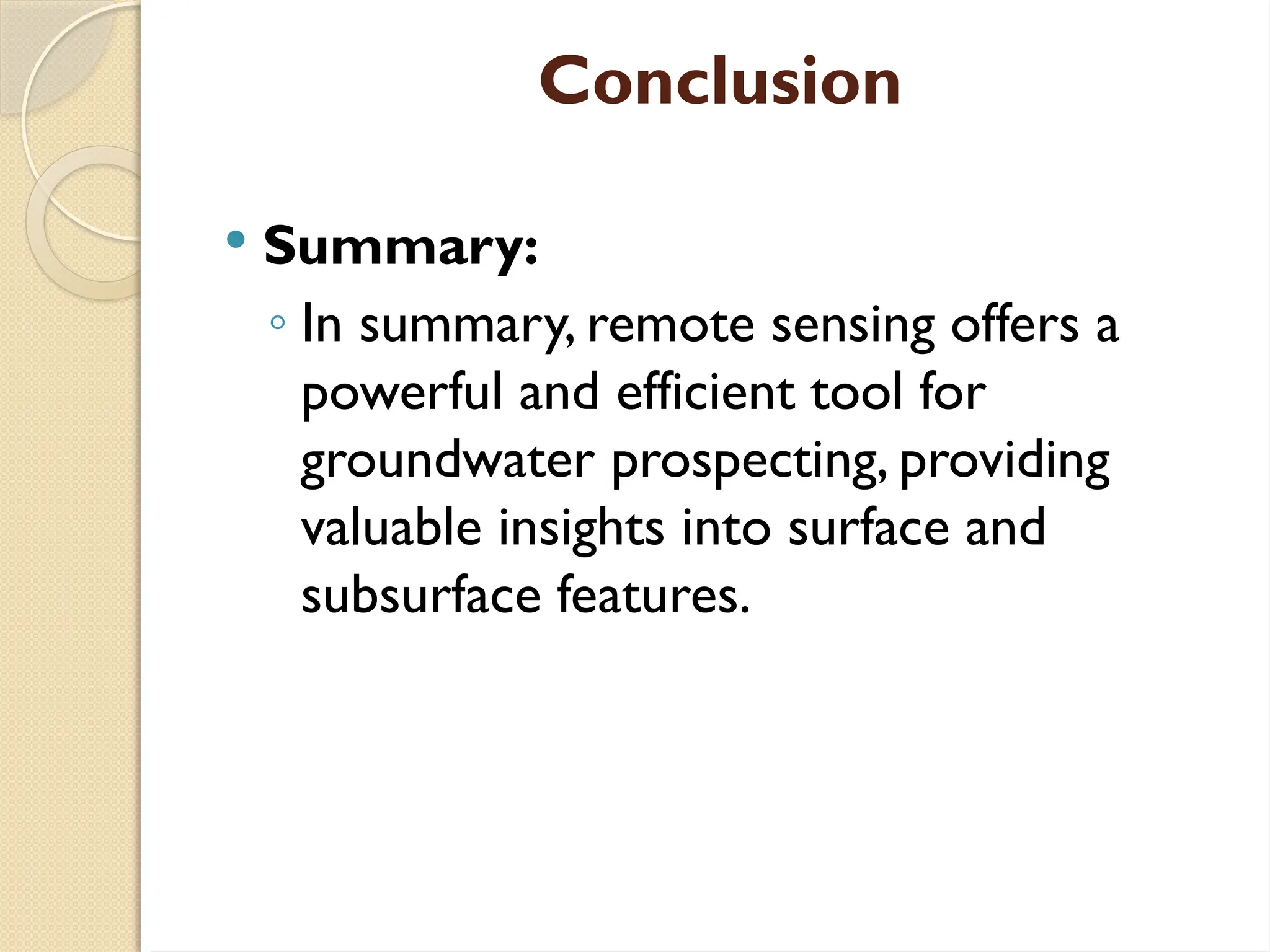 Conclusion
 Summary:
◦ In summary, remote sensing offers a
powerful and efficient tool for
groundwater prospecting, providing
valuable insights into surface and
subsurface features.
 