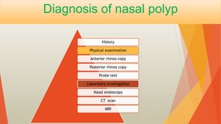 Diagnosis of nasal polyp
History
Physical examination
Anterior rhinos copy
Posterior rhinos copy
Probe test
Laboratory investigation
Nasal endoscopy
CT scan
MRI
 