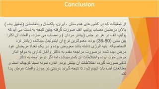Conclusion
‫افغانستان‬ ‫و‬ ‫پاکستان‬ ،‫ایران‬ ، ‫هندوستان‬ ‫کشورهای‬ ‫در‬ ‫که‬ ‫تحقیقات‬ ‫از‬
(
‫ت‬
‫بنده‬ ‫حقیق‬
)
‫می‬ ‫دست‬ ‫به‬ ‫نتیجه‬ ‫چنین‬ ‫گرفته‬ ‫صورت‬ ‫انف‬ ‫پولیپ‬ ‫مصاب‬ ‫مریضان‬ ‫باالی‬
‫که‬ ‫آید‬
‫جنس‬ ‫دو‬ ‫هر‬ ‫در‬ ‫انف‬ ‫پولیپ‬
(
‫مردان‬ ‫بیشتر‬
)
‫اکث‬ ‫آن‬ ‫واقعات‬ ،‫سازد‬ ‫می‬ ‫رامصاب‬
‫را‬
‫سنین‬ ‫بین‬
(
36-50
)
‫نزد‬ ‫زیادتر‬ ،‫میباشد‬ ‫ایتموئیدل‬ ‫آن‬ ‫نوع‬ ‫معمولترین‬ ،‫بوده‬
‫مریضان‬ ‫تعداد‬ ‫یک‬ ‫در‬ ‫و‬ ‫بوده‬ ‫معروض‬ ‫باشد‬ ‫داشته‬ ‫الرژی‬ ‫بنیه‬ ‫اشخاصیکه‬
‫عود‬
‫شده‬ ‫دیده‬ ‫مرض‬
.
‫انذار‬ ‫موقع‬ ‫به‬ ‫تداوی‬ ‫وآغاز‬ ‫داکتر‬ ‫به‬ ‫مقدم‬ ‫مراجعه‬ ‫درصورت‬
‫داکتر‬ ‫به‬ ‫درمراجعه‬ ‫اگر‬ ‫اما‬ ،‫کمترمیباشد‬ ‫آن‬ ‫واختالطات‬ ‫بوده‬ ‫خوب‬ ‫مرض‬
‫بوده‬ ‫بیشتر‬ ‫آن‬ ‫اختالطات‬ ،‫گیرد‬ ‫تأخیرصورت‬
.
‫کوچک‬ ‫نسبتآ‬ ‫نمونه‬ ‫اندازه‬
‫و‬ ‫است‬
‫مرض‬ ‫واقعات‬ ‫مورد‬ ‫در‬ ‫درستی‬ ‫گیری‬ ‫نتیجه‬ ‫تا‬ ‫شود‬ ‫انجام‬ ‫باید‬ ‫آینده‬ ‫مطالعات‬
‫پیدا‬
‫کند‬
 