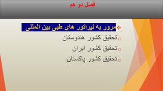 ‫هم‬ ‫دو‬ ‫فصل‬

‫المللی‬ ‫بین‬ ‫طبی‬ ‫های‬ ‫لیراتور‬ ‫به‬ ‫مرور‬
o
‫هندوستان‬ ‫کشور‬ ‫تحقیق‬
o
‫ایران‬ ‫کشور‬ ‫تحقیق‬
o
‫پاکستان‬ ‫کشور‬ ‫تحقیق‬
 