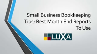 Small Business Bookkeeping
Tips: Best Month End Reports
To Use
 