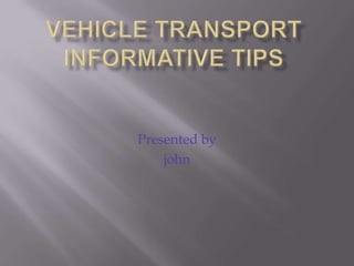 vehicle transport informative tips Presented by  john 