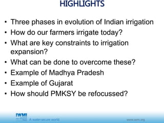 HIGHLIGHTS
• Three phases in evolution of Indian irrigation
• How do our farmers irrigate today?
• What are key constraint...