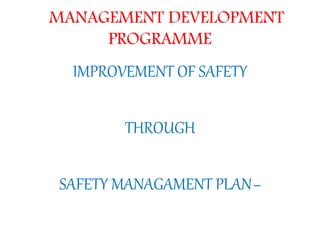 MANAGEMENT DEVELOPMENT
PROGRAMME
IMPROVEMENT OF SAFETY
THROUGH
SAFETY MANAGAMENT PLAN–
 