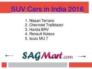 SUV Cars in India 2016
1. Nissan Terrano
2. Chevrolet Trailblazer
3. Honda BRV
4. Renault Koleos
5. Isuzu MU 7
 