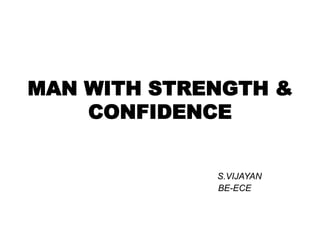MAN WITH STRENGTH &
CONFIDENCE
S.VIJAYAN
BE-ECE
 