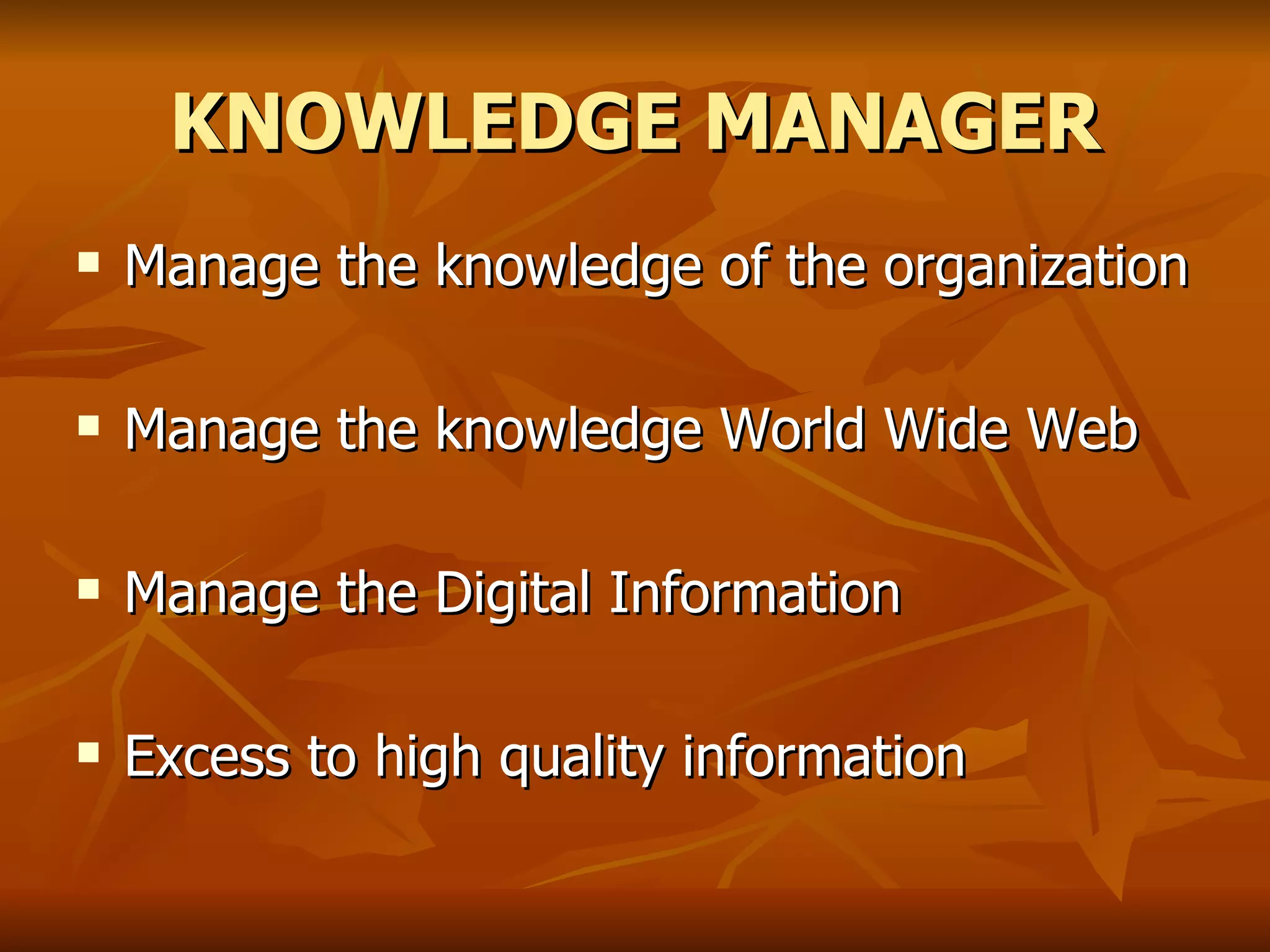KNOWLEDGE MANAGER Manage the knowledge of the organization Manage the knowledge World Wide Web Manage the Digital Information Excess to high quality information   