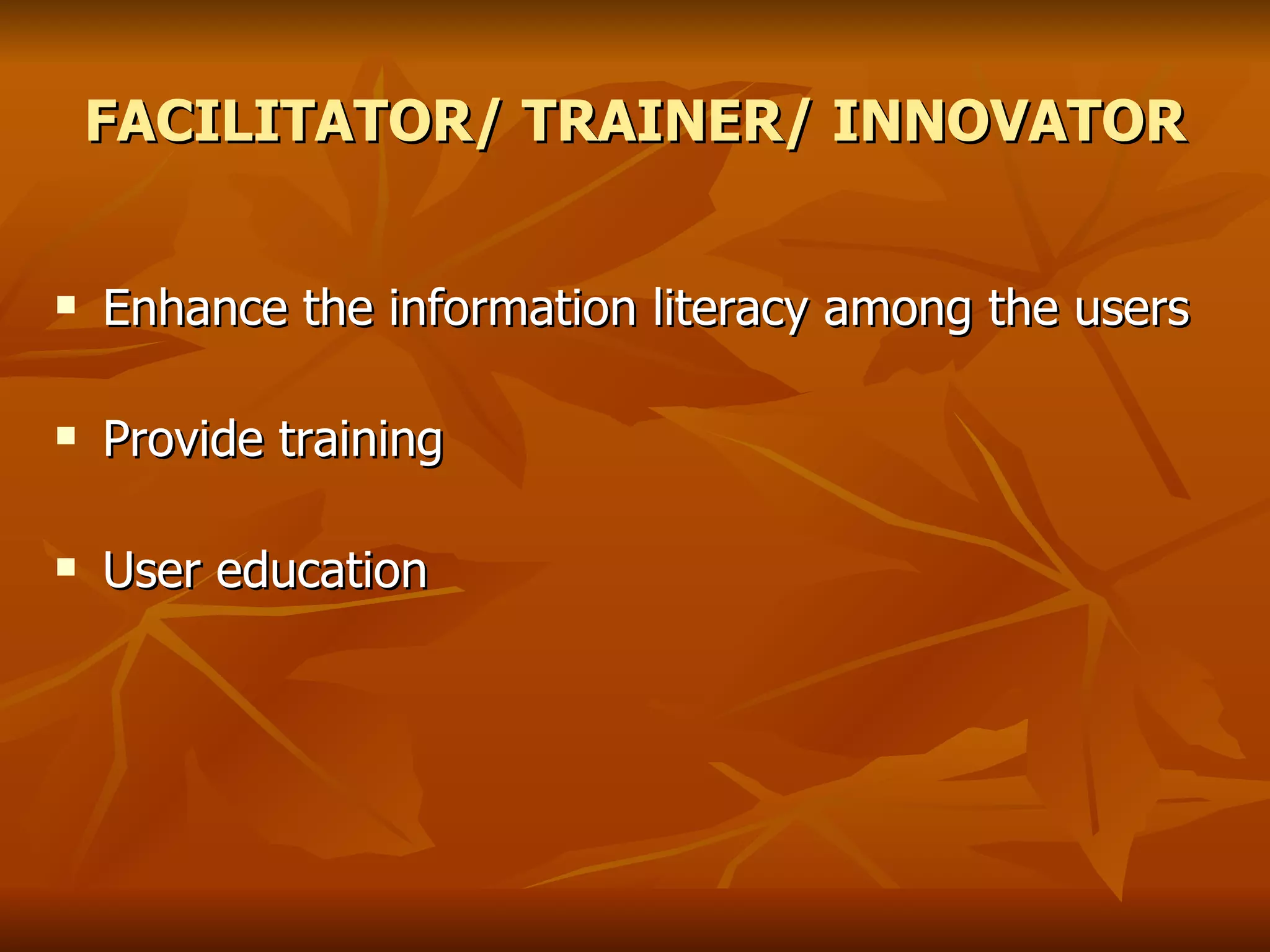 FACILITATOR/ TRAINER/ INNOVATOR Enhance the information literacy among the users Provide training User education 