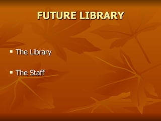 FUTURE LIBRARY The Library The Staff 