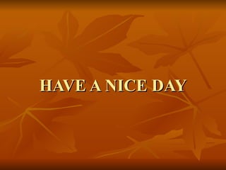 HAVE A NICE DAY 