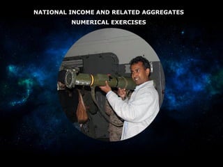 NATIONAL INCOME AND RELATED AGGREGATES
NUMERICAL EXERCISES
 