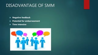 DISADVANTAGE OF SMM
 Negative feedback
 Potential for embarrassment
 Time intensive
 