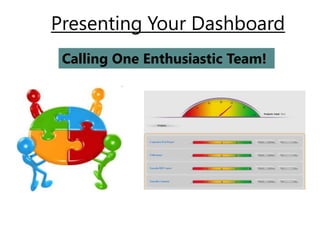Presenting Your Dashboard
 Calling One Enthusiastic Team!
 