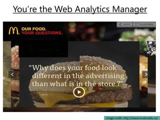 You’re the Web Analytics Manager




                      Image credit: http://www.mcdonalds.ca/
 