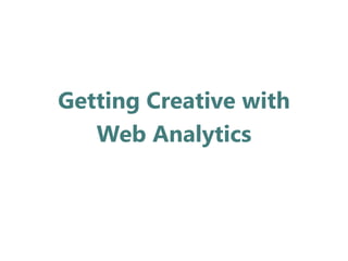 Getting Creative with
   Web Analytics
 