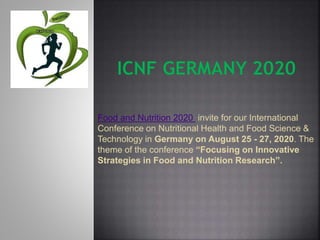 Food and Nutrition 2020 invite for our International
Conference on Nutritional Health and Food Science &
Technology in Germany on August 25 - 27, 2020. The
theme of the conference “Focusing on Innovative
Strategies in Food and Nutrition Research”.
 