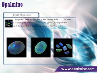 Rough Black Opal:
Rough Black Opal Is Often Sold In The Form Of Rubs. The areas
that contain valueless potch or ironstone are removed, leaving only the
valuable part of the stone. This saves time and money for the Opal cutter.
 