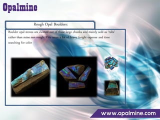 Rough Opal Boulders:
Boulder opal stones are cleaned out of these large chunks and mainly sold as ‘rubs’
rather than mine run rough. This saves a lot of heavy freight expense and time
searching for color
 