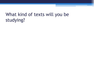 What kind of texts will you be 
studying? 
