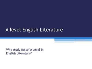 A level English Literature 
Why study for an A Level in 
English Literature? 
 