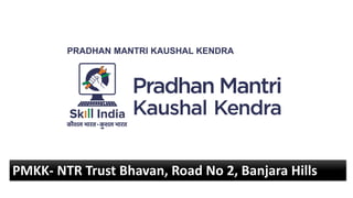 PRADHAN MANTRI KAUSHAL KENDRA
PMKK- NTR Trust Bhavan, Road No 2, Banjara Hills
 
